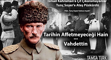 Tarihin Affetmeyeceği Hain: Vahdettin | İsmail Kahraman'a Çıt Çıkaramayanlar Tunç Soyer'e Ateş Püskürdü: Peki, Tunç Soyer Haksız mıydı?