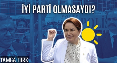 İYİ Parti Olmasaydı?