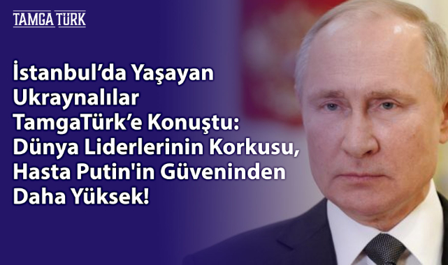 İstanbul'da Yaşayan Ukraynalılar TamgaTürk'e Konuştu: Putin, Hasta Ruhlu Bir Diktatör