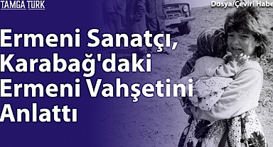 Ermeni Sanatçı, Karabağ'daki Ermeni Vahşetini Anlattı