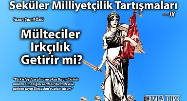 Seküler Milliyetçilik Tartışmaları - IX | Mülteciler Irkçılık Getirir mi?