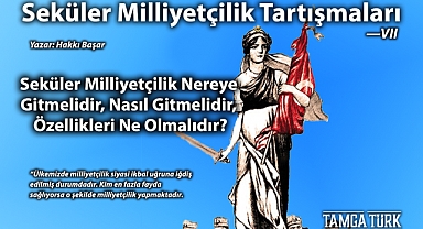 Seküler Milliyetçilik Tartışmaları - VII | Seküler Milliyetçilik Nereye Gitmelidir, Nasıl Gitmelidir, Özellikleri Ne Olmalıdır?