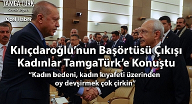 Özel Haber | Kılıçdaroğlu'nun Başörtüsü Çıkışı: Kadınlar TamgaTürk'e Konuştu