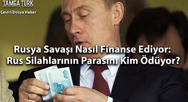 Rusya Savaşı Nasıl Finanse Ediyor: Rus Silahlarının Parasını Kim Ödüyor?