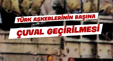 Erdoğan'a Oy Vermemek İçin 66 Sebep: 48-Türk Askerlerinin Başına Çuval Geçirilmesi