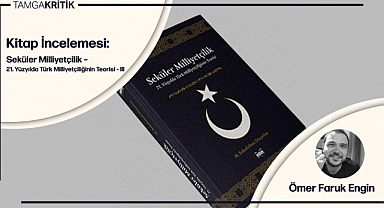 Kitap İncelemesi: Seküler Milliyetçilik – 21. Yüzyılda Türk Milliyetçiliğinin Teorisi / III