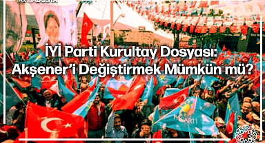 İYİ Parti Kurultay Dosyası: Akşener'i Değiştirmek Mümkün mü?