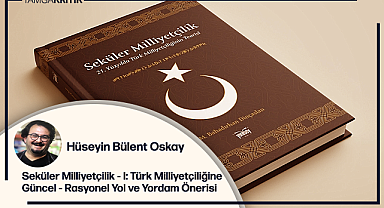 Seküler Milliyetçilik - I: Türk Milliyetçiliğine Güncel - Rasyonel Yol ve Yordam Önerisi