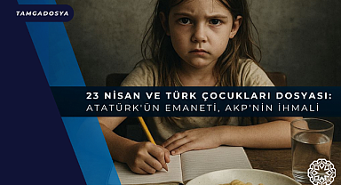 23 Nisan ve Türk Çocukları Dosyası: Atatürk'ün Emaneti, AKP'nin İhmali