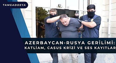 Azerbaycan-Rusya Gerilimi: Katliam, Casus Krizi ve Ses Kayıtları