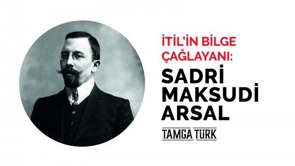 İtil'in Bilge Çağlayanı: Sadri Maksudi Arsal
