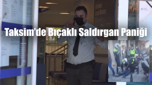 Taksim'de Banka Şubesinde Bıçaklı Saldırgan Paniği