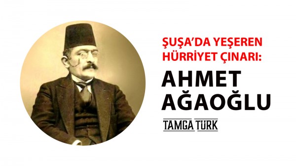 Şuşa'da Yeşeren Hürriyet Çınarı: Ahmet Ağaoğlu