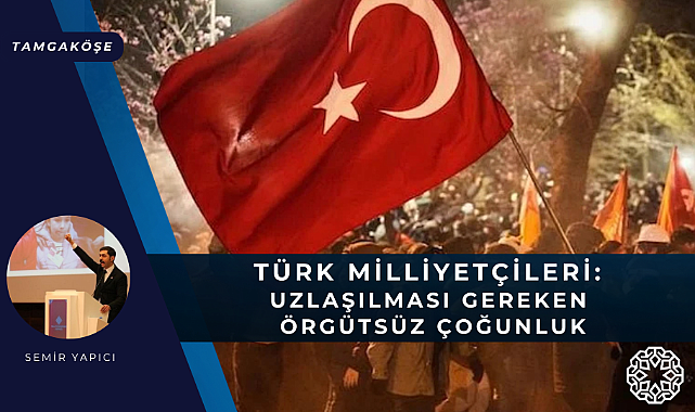 Türk Milliyetçileri: Uzlaşılması Gereken Örgütsüz Çoğunluk