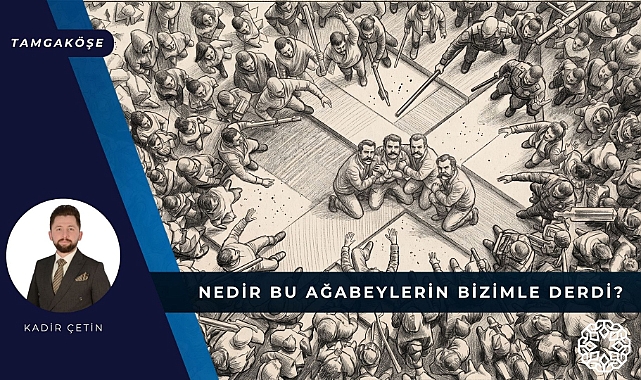 Kadir Çetin Yazdı | Nedir Bu Ağabeylerin Bizimle Derdi?

